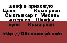 шкаф в прихожую › Цена ­ 3 000 - Коми респ., Сыктывкар г. Мебель, интерьер » Шкафы, купе   . Коми респ.